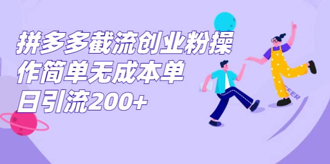 拼多多截流创业粉操作简单无成本单日引流200-知一项目网