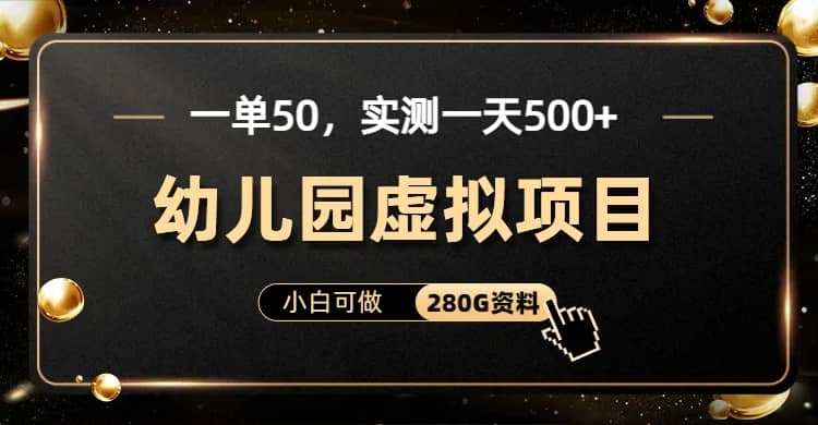 一单卖50，实测一天500-适合小白的幼儿园虚拟项目（附带最全资料280G）-知一项目网