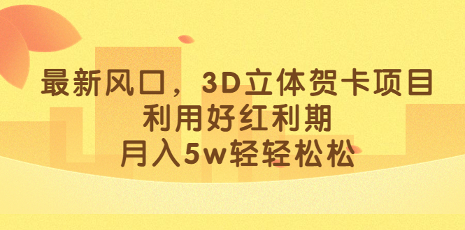 最新风口，3D立体贺卡项目，利用好红利期，月入5w轻轻松松-知一项目网