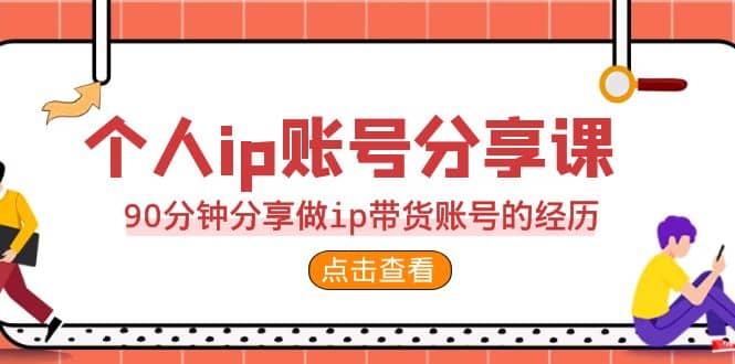 2023个人ip账号分享课，90分钟分享做ip带货账号的经历-知一项目网