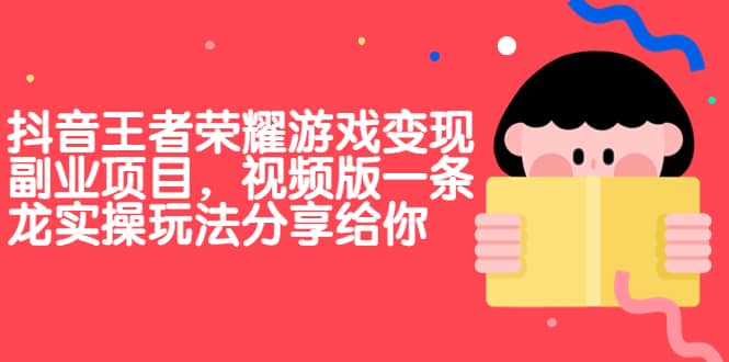 抖音王者荣耀游戏变现副业项目，视频版一条龙实操玩法分享给你-知一项目网