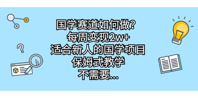 国学赛道如何做？每周变现2w ，适合新人的国学项目，保姆式教学-知一项目网