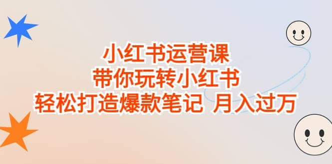 小红书运营课，带你玩转小红书，轻松打造爆款笔记 月入过万-知一项目网