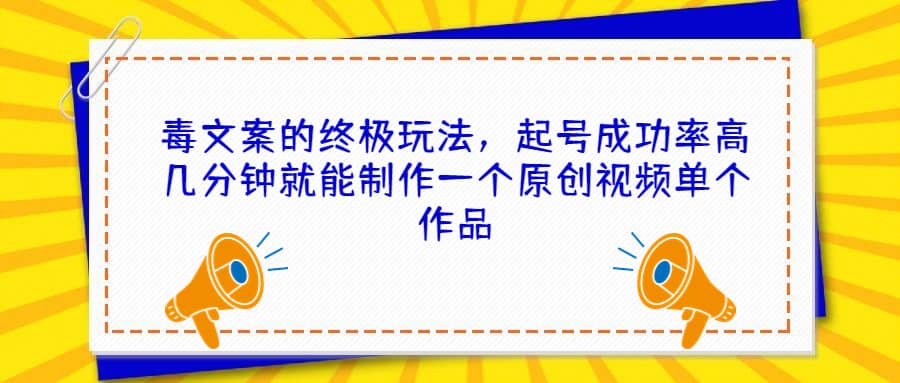 毒文案的终极玩法，起号成功率高几分钟就能制作一个原创视频单个作品-知一项目网