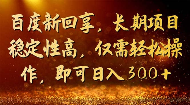 百度新回享，长期项目稳定性高，仅需轻松操作，即可日入300-知一项目网