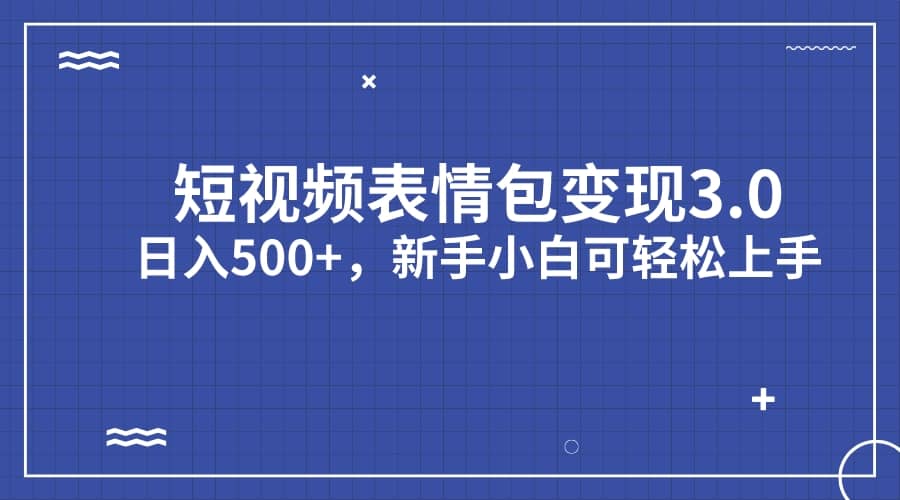 短视频表情包变现项目3.0，日入500 ，新手小白轻松上手（教程 资料）-知一项目网