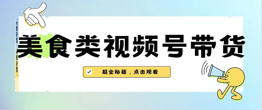 美食类视频号带货【内含去重方法】-知一项目网