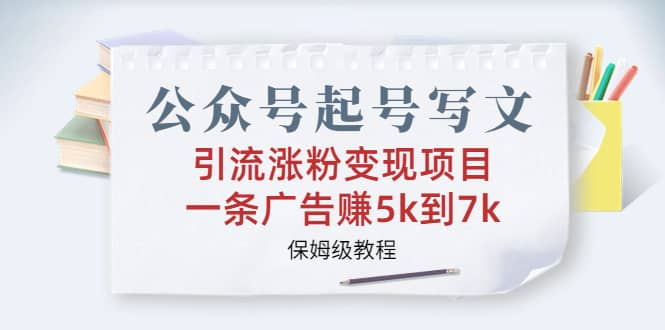 公众号起号写文、引流涨粉变现项目，一条广告赚5k到7k，保姆级教程-知一项目网