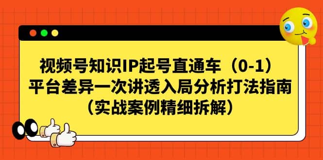 视频号知识IP起号直通车（0-1），平台差异一次讲透入局分析打法指南（实战案例精细拆解）-知一项目网