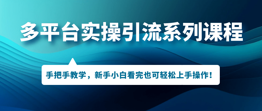 多平台实操引流系列课程，手把手教学，新手小白看完也可轻松上手引流操作-知一项目网