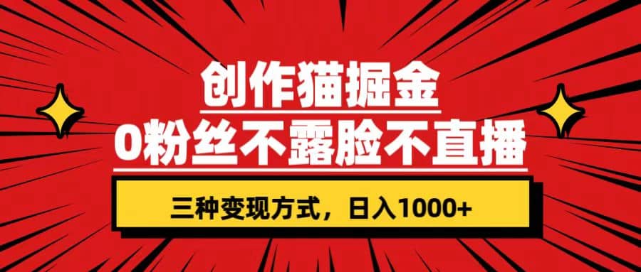 创作猫掘金，0粉丝不直播不露脸，三种变现方式 日入1000 轻松上手(附资料)-知一项目网