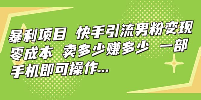 快手引流男粉变现，零成本，卖多少赚多少，一部手机即可操作，一天1000-知一项目网