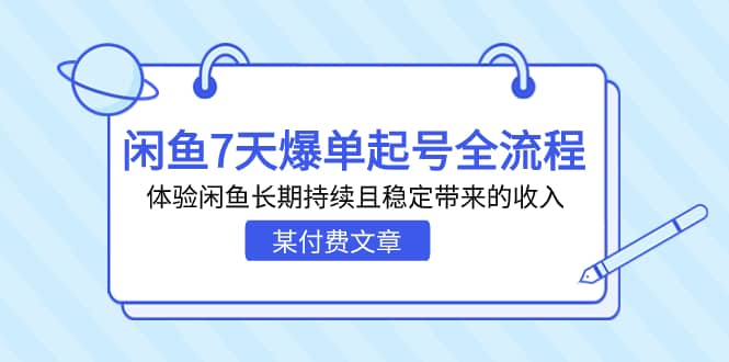 某付费文章：闲鱼7天爆单起号全流程，体验闲鱼长期持续且稳定带来的收入-知一项目网