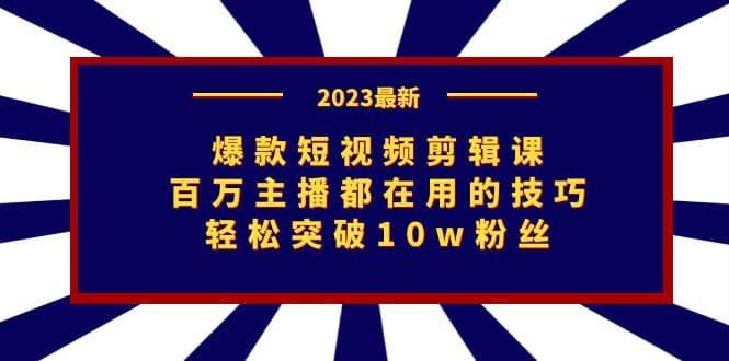 爆款短视频剪辑课：百万主播都在用的技巧，轻松突破10w粉丝-知一项目网