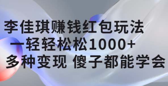 李佳琪赚钱红包玩法，一天轻轻松松1000 ，多种变现，傻子都能学会-知一项目网