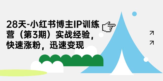 28天-小红书博主IP训练营（第3期）实战经验，快速涨粉，迅速变现-知一项目网