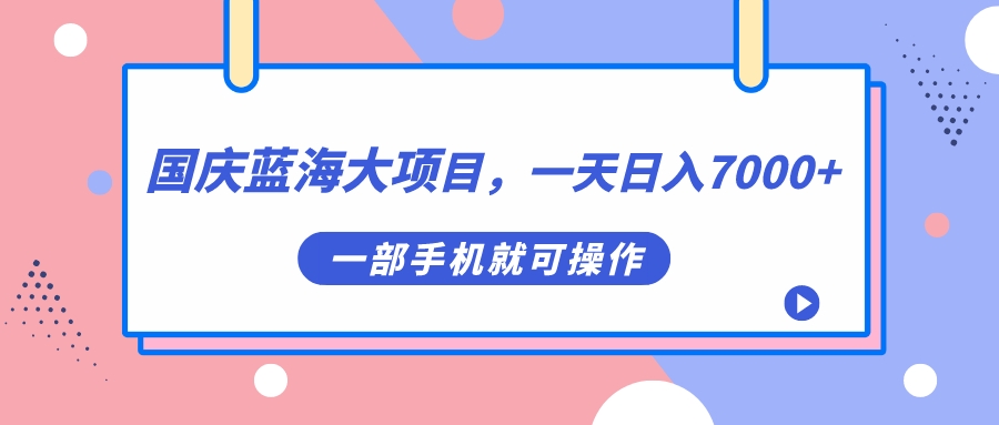 国庆蓝海大项目，一天日入7000 ，一部手机就可操作-知一项目网