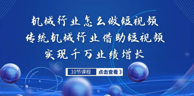 机械行业怎么做短视频，传统机械行业借助短视频实现千万业绩增长-知一项目网