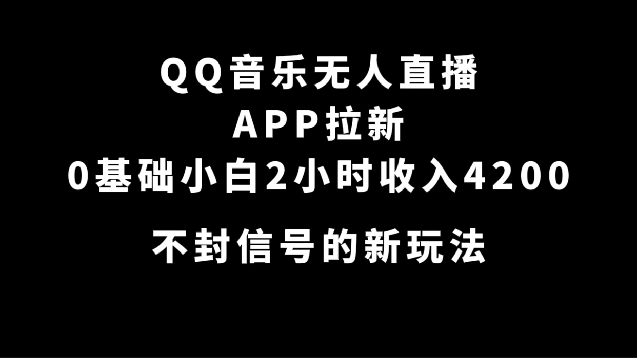 QQ音乐无人直播APP拉新，0基础小白2小时收入4200 不封号新玩法(附500G素材)-知一项目网