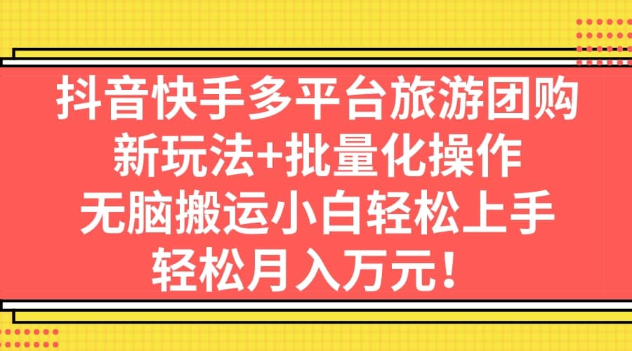 抖音快手多平台旅游团购，新玩法 批量化操作-知一项目网