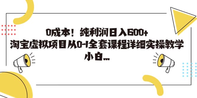 0成本！纯利润日入600 ，淘宝虚拟项目从0-1全套课程详细实操教学-知一项目网