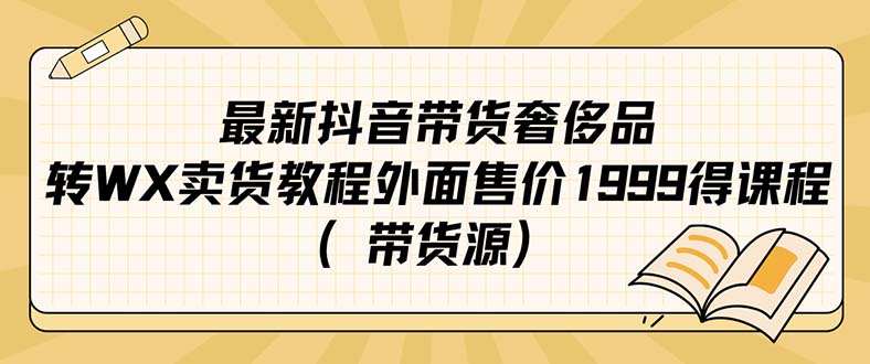 最新抖音奢侈品转微信卖货教程外面售价1999的课程（带货源）-知一项目网