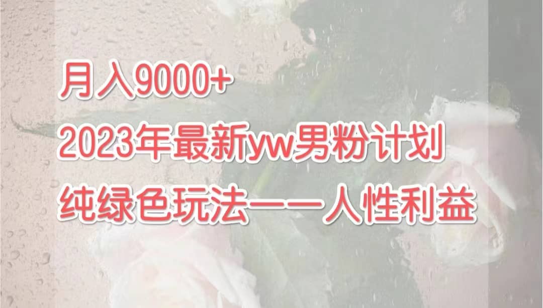 月入9000 2023年9月最新yw男粉计划绿色玩法——人性之利益-知一项目网