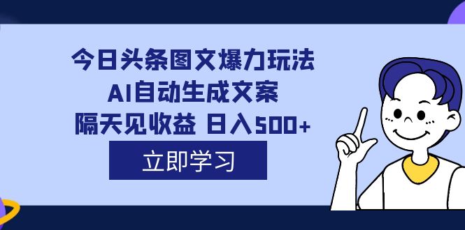 外面收费1980的今日头条图文爆力玩法,AI自动生成文案，隔天见收益 日入500-知一项目网