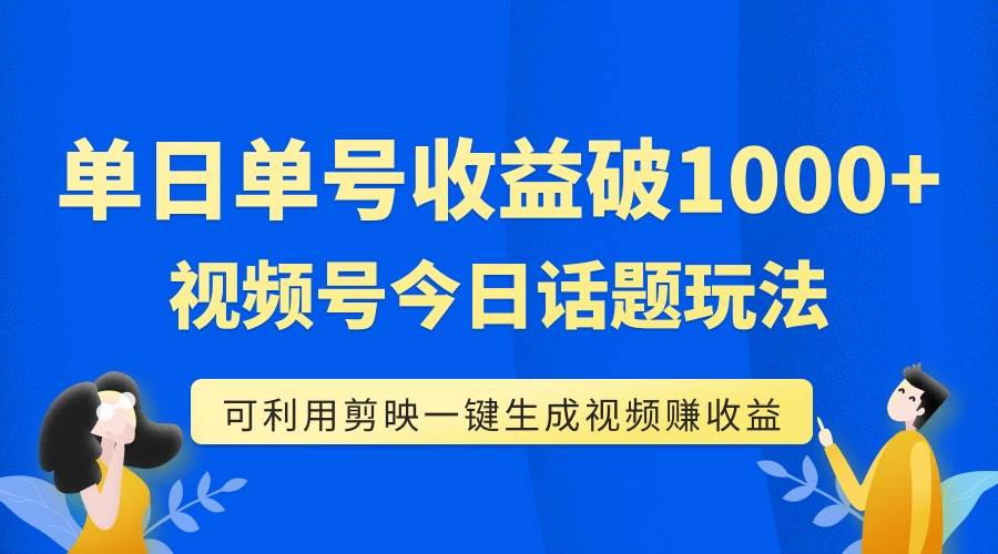 单号单日收益1000 ，视频号今日话题玩法，可利用剪映一键生成视频-知一项目网