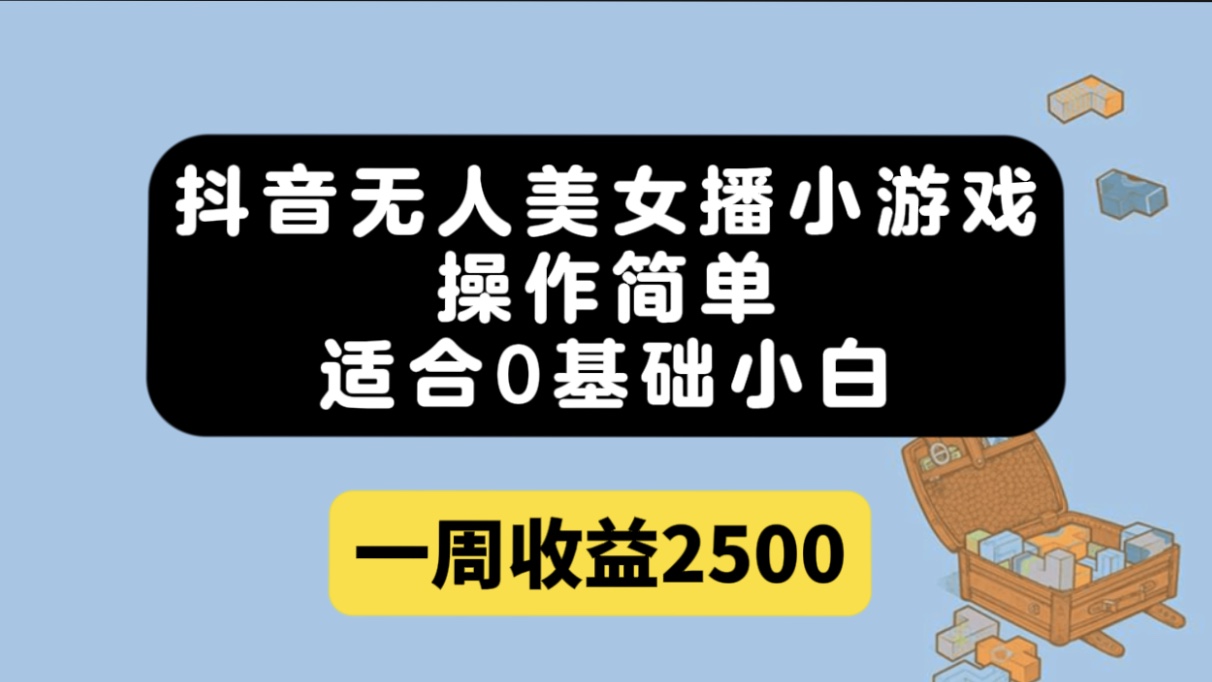 抖音无人美女播小游戏，操作简单，适合0基础小白一周收益2500-知一项目网