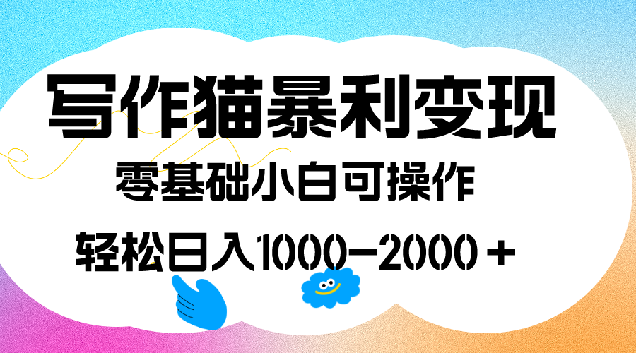 写作猫暴利变现，日入1000-2000＋，0基础小白可做，附保姆级教程-知一项目网