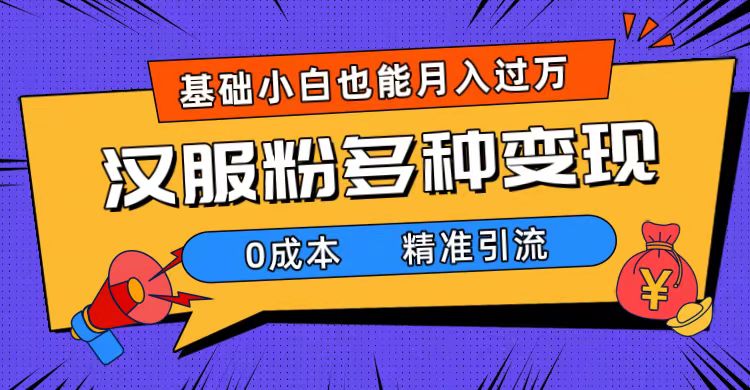 一部手机精准引流汉服粉，0成本多种变现方式，小白月入过万（附素材 工具）-知一项目网