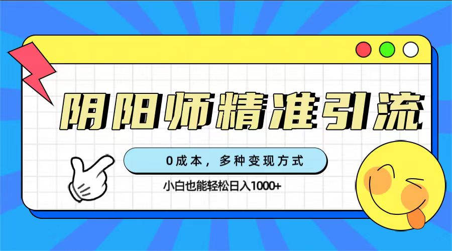 0成本阴阳师精准引流，多种变现方式，小白也能轻松日入1000-知一项目网