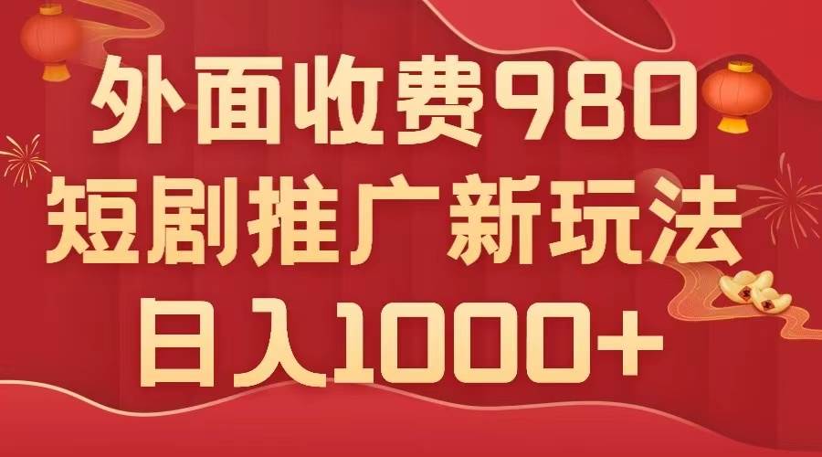 外面收费980，短剧推广最新搬运玩法，几分钟一个作品，日入1000-知一项目网