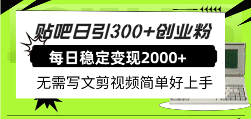 贴吧日引300 创业粉日稳定2000 收益无需写文剪视频简单好上手！-知一项目网