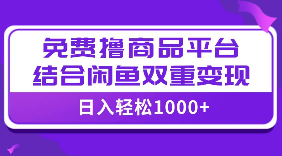 【全网首发】日入1000＋免费撸商品平台 闲鱼双平台硬核变现，小白轻松上手-知一项目网