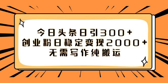 今日头条日引300 创业粉日稳定变现2000 无需写作纯搬运-知一项目网