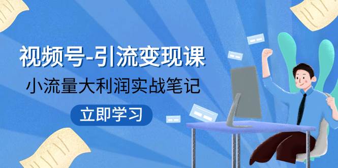 视频号-引流变现课：小流量大利润实战笔记  冲破传统思维 重塑品牌格局!-知一项目网