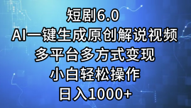 一键生成原创解说视频I，短剧6.0 AI，小白轻松操作，日入1000+，多平台多方式变现-知一项目网