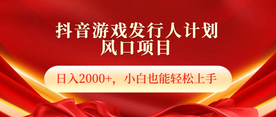 抖音游戏发行人风口项目，日入2000+，小白也可以轻松上手-知一项目网