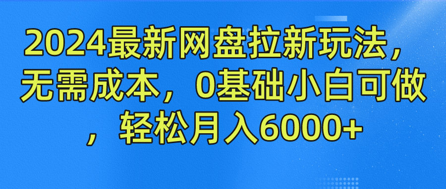 2024最新网盘拉新玩法，无需成本，0基础小白可做，轻松月入6000+-知一项目网