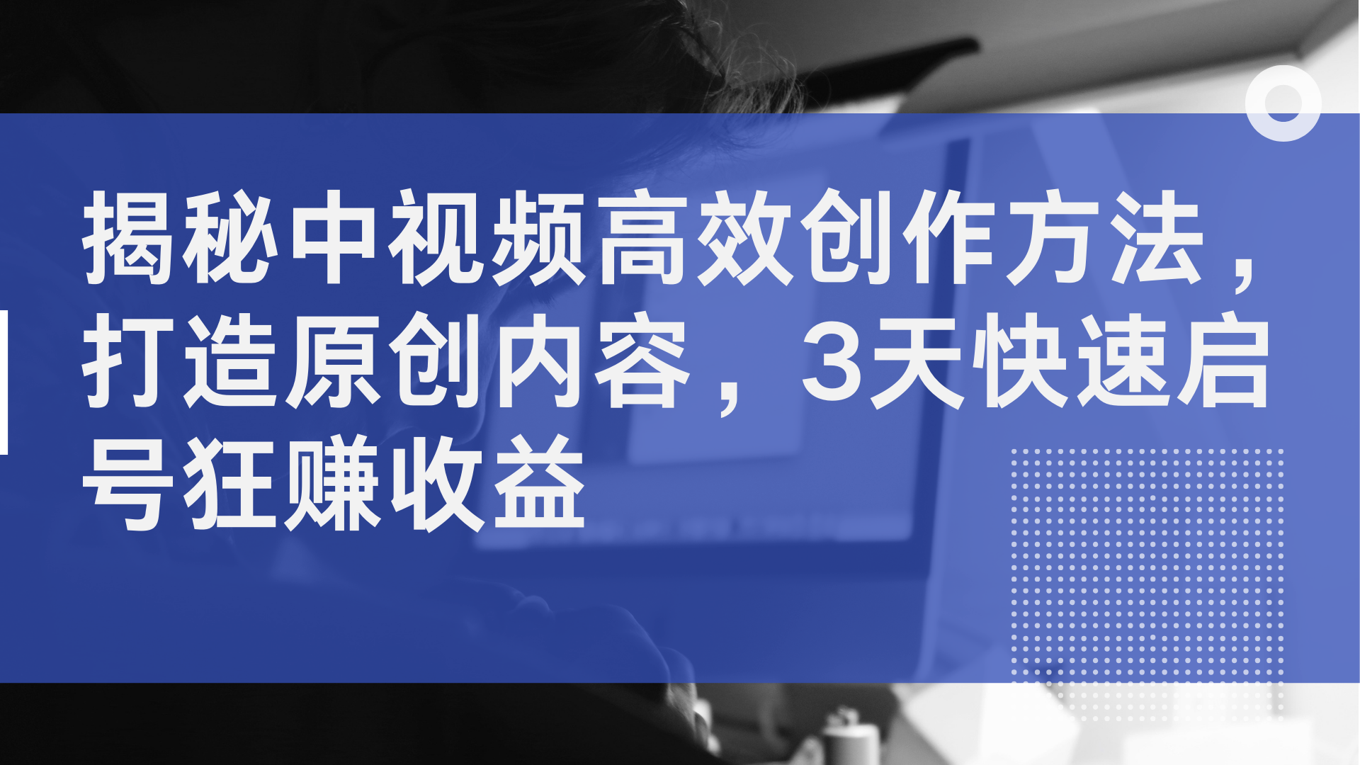 揭秘中视频高效创作方法，打造原创内容，2天快速启号狂赚收益-知一项目网