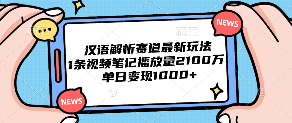 汉语解析赛道最新玩法，1条视频笔记播放量2100万，单日变现1000+-知一项目网