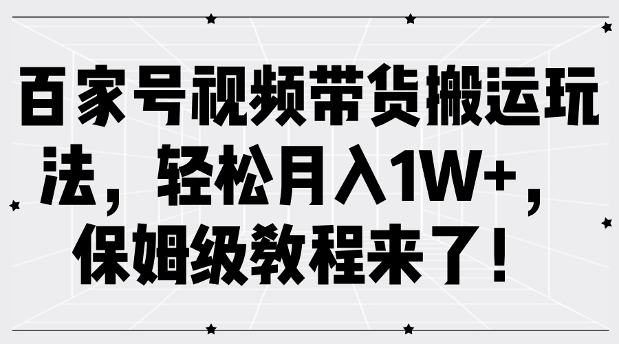 百家号视频带货搬运玩法，轻松月入1W+，保姆级教程来了！-知一项目网