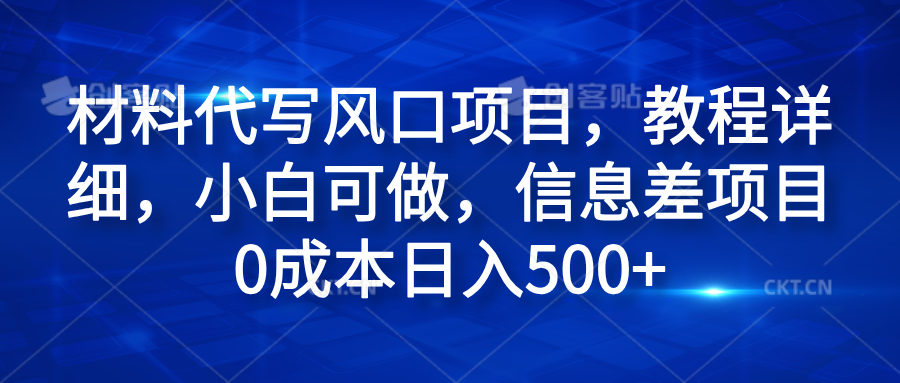 材料代写风口项目，教程详细，小白可做，信息差项目0成本日入500+-知一项目网