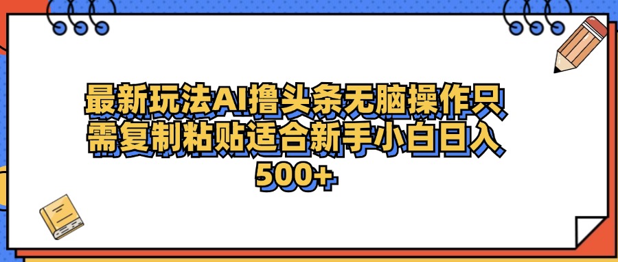 最新AI头条撸收益，日入500＋  只需无脑粘贴复制-知一项目网