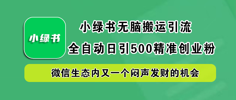 小绿书小白无脑搬运引流，全自动日引500精准创业粉，微信生态内又一个闷声发财的机会-知一项目网