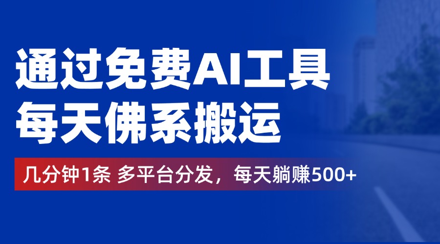 通过免费AI工具，每天佛系搬运，几分钟1条多平台分发。每天躺赚500+-知一项目网