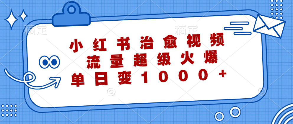 小红书治愈视频，流量超级火爆！单日变现1000+-知一项目网