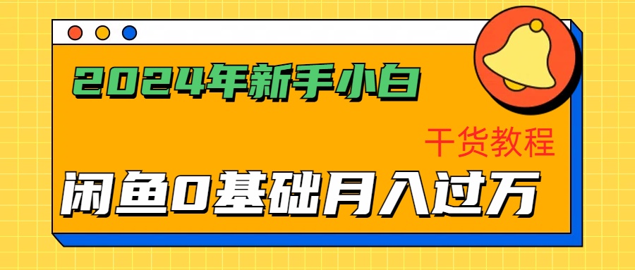 2024年新手小白如何通过闲鱼轻松月入过万-干货教程-知一项目网